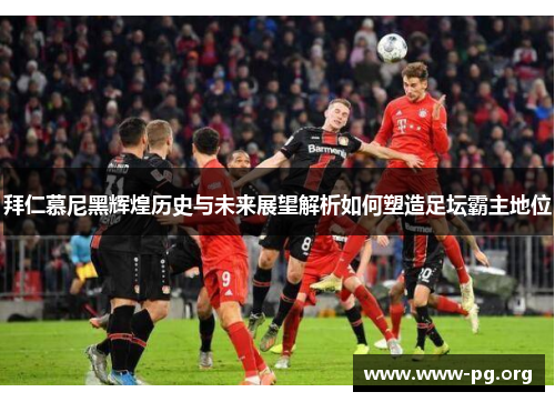 拜仁慕尼黑辉煌历史与未来展望解析如何塑造足坛霸主地位