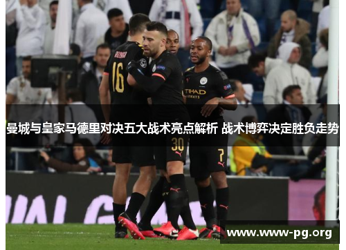 曼城与皇家马德里对决五大战术亮点解析 战术博弈决定胜负走势