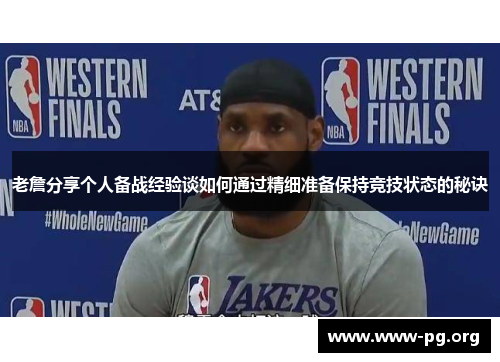 老詹分享个人备战经验谈如何通过精细准备保持竞技状态的秘诀