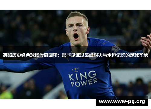 英超历史经典球场传奇回顾：那些见证过巅峰对决与永恒记忆的足球圣地