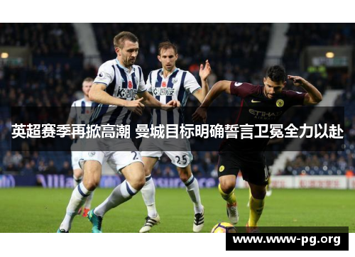 英超赛季再掀高潮 曼城目标明确誓言卫冕全力以赴