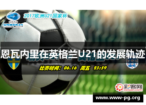恩瓦内里在英格兰U21的发展轨迹