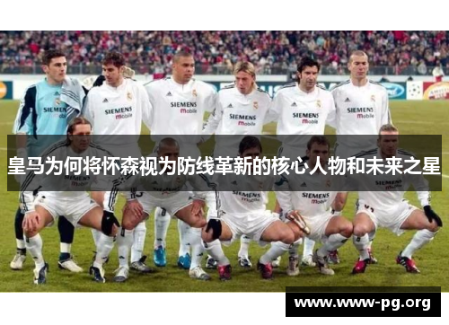 皇马为何将怀森视为防线革新的核心人物和未来之星