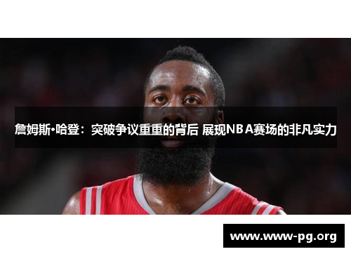 詹姆斯·哈登：突破争议重重的背后 展现NBA赛场的非凡实力