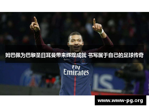 姆巴佩为巴黎圣日耳曼带来辉煌成就 书写属于自己的足球传奇