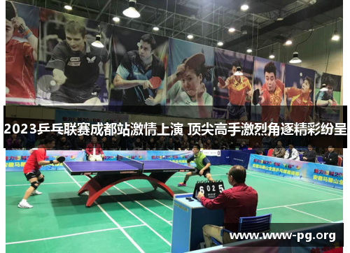 2023乒乓联赛成都站激情上演 顶尖高手激烈角逐精彩纷呈