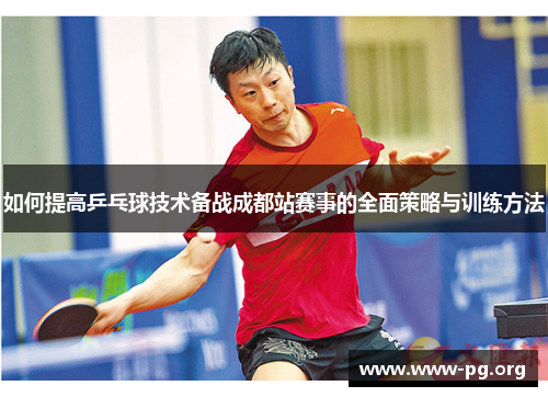 如何提高乒乓球技术备战成都站赛事的全面策略与训练方法