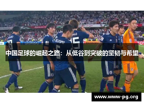 中国足球的崛起之路：从低谷到突破的坚韧与希望