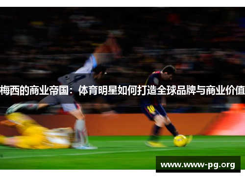 梅西的商业帝国：体育明星如何打造全球品牌与商业价值