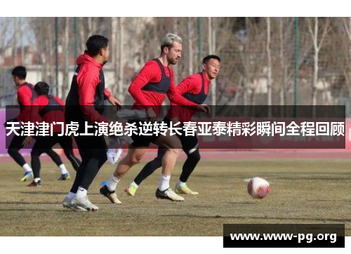 天津津门虎上演绝杀逆转长春亚泰精彩瞬间全程回顾