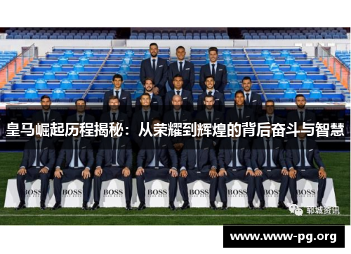 皇马崛起历程揭秘：从荣耀到辉煌的背后奋斗与智慧