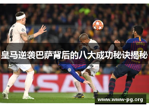皇马逆袭巴萨背后的八大成功秘诀揭秘