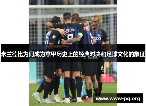 米兰德比为何成为意甲历史上的经典对决和足球文化的象征
