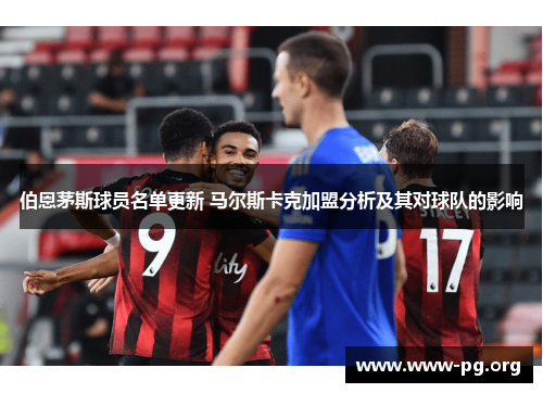 伯恩茅斯球员名单更新 马尔斯卡克加盟分析及其对球队的影响
