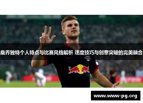 桑乔独特个人特点与比赛风格解析 速度技巧与创意突破的完美融合