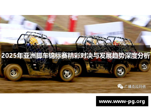 2025年亚洲脚车锦标赛精彩对决与发展趋势深度分析