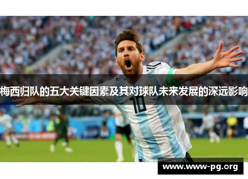 梅西归队的五大关键因素及其对球队未来发展的深远影响