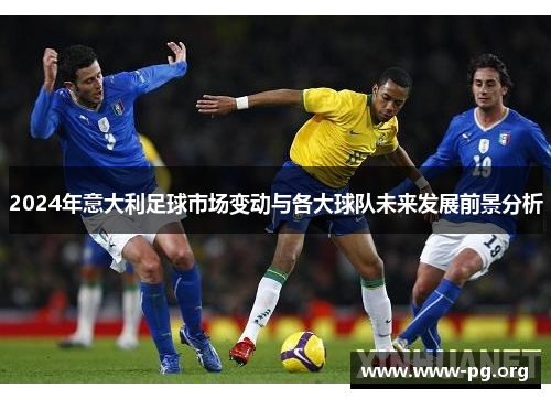 2024年意大利足球市场变动与各大球队未来发展前景分析