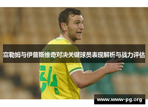 富勒姆与伊普斯维奇对决关键球员表现解析与战力评估