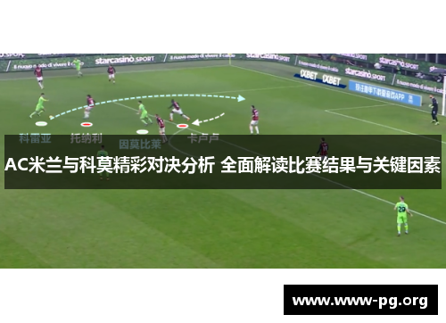 AC米兰与科莫精彩对决分析 全面解读比赛结果与关键因素
