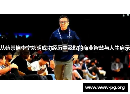 从蔡崇信李宁姚明成功经历中汲取的商业智慧与人生启示