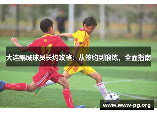 大连鲲城球员长约攻略：从签约到锻炼，全面指南