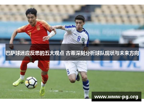 巴萨球迷应反思的五大观点 古蒂深刻分析球队现状与未来方向