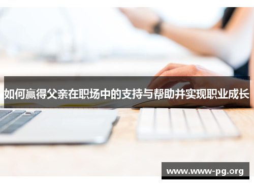 如何赢得父亲在职场中的支持与帮助并实现职业成长