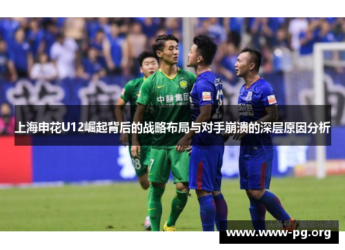 上海申花U12崛起背后的战略布局与对手崩溃的深层原因分析