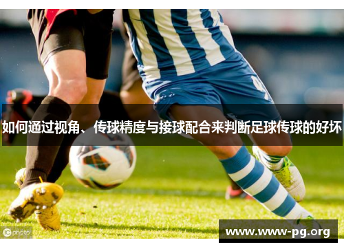 如何通过视角、传球精度与接球配合来判断足球传球的好坏