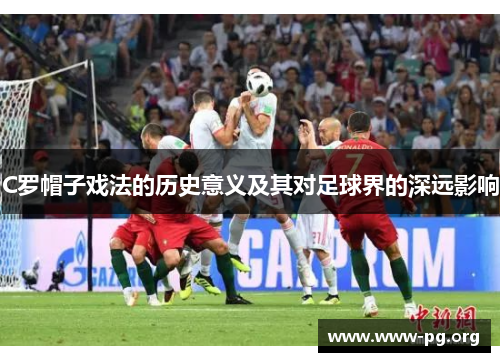 C罗帽子戏法的历史意义及其对足球界的深远影响