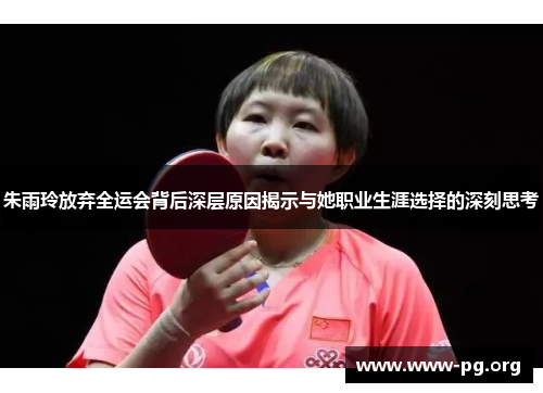 朱雨玲放弃全运会背后深层原因揭示与她职业生涯选择的深刻思考