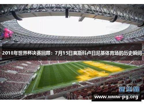 2018年世界杯决赛回顾：7月15日莫斯科卢日尼基体育场的历史瞬间