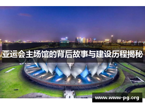 亚运会主场馆的背后故事与建设历程揭秘