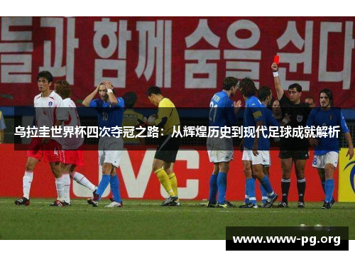 乌拉圭世界杯四次夺冠之路：从辉煌历史到现代足球成就解析