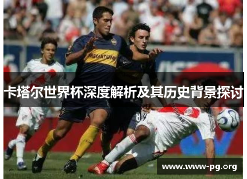 卡塔尔世界杯深度解析及其历史背景探讨
