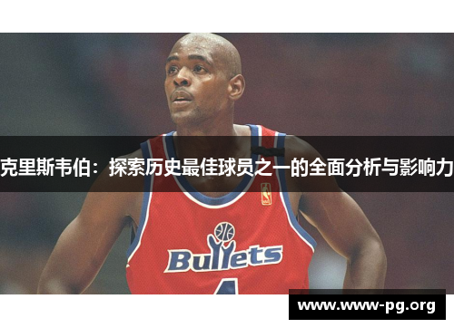 克里斯韦伯：探索历史最佳球员之一的全面分析与影响力