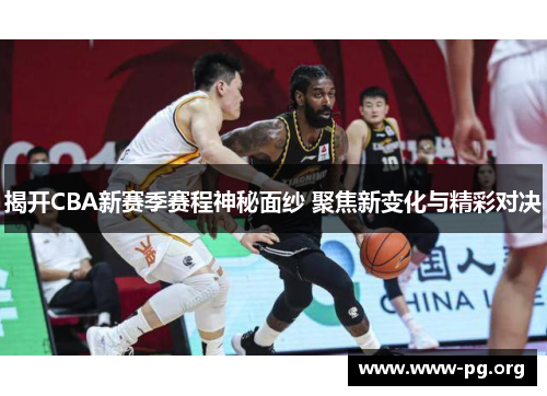 揭开CBA新赛季赛程神秘面纱 聚焦新变化与精彩对决