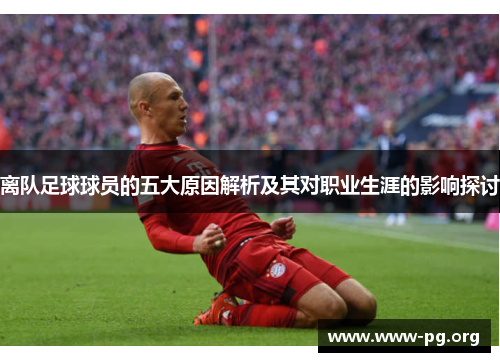 离队足球球员的五大原因解析及其对职业生涯的影响探讨