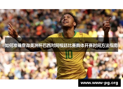 如何准确查询美洲杯巴西对阿根廷比赛具体开赛时间方法指南