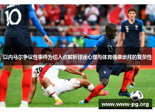 以内马尔争议性事件为切入点解析球迷心理与体育偶像崇拜的复杂性