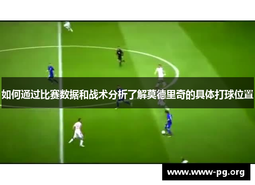 如何通过比赛数据和战术分析了解莫德里奇的具体打球位置