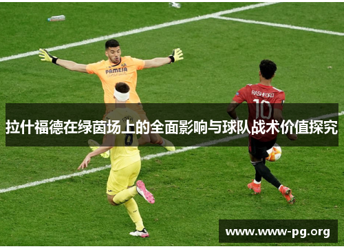 拉什福德在绿茵场上的全面影响与球队战术价值探究
