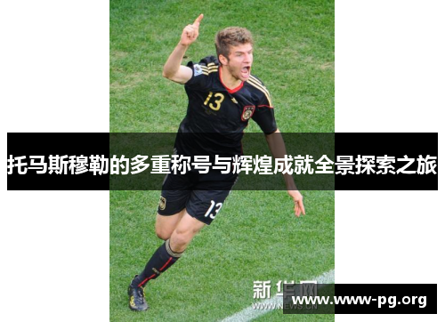 托马斯穆勒的多重称号与辉煌成就全景探索之旅