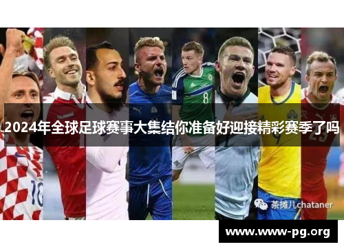 2024年全球足球赛事大集结你准备好迎接精彩赛季了吗