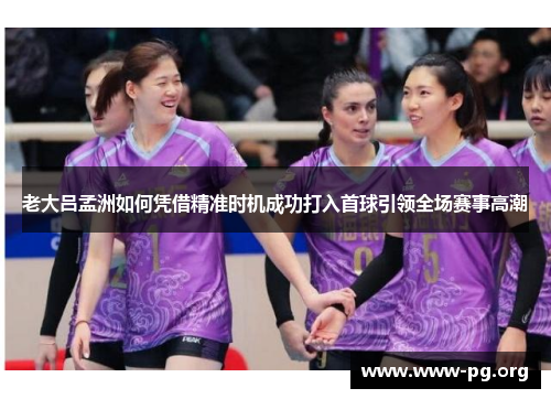 老大吕孟洲如何凭借精准时机成功打入首球引领全场赛事高潮