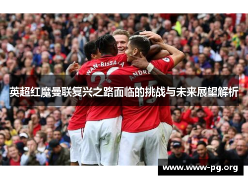 英超红魔曼联复兴之路面临的挑战与未来展望解析