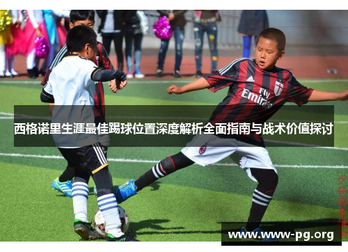 西格诺里生涯最佳踢球位置深度解析全面指南与战术价值探讨