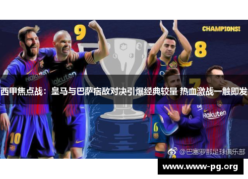 西甲焦点战：皇马与巴萨宿敌对决引爆经典较量 热血激战一触即发