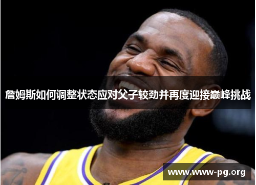 詹姆斯如何调整状态应对父子较劲并再度迎接巅峰挑战